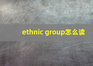 ethnic group怎么读